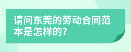 请问东莞的劳动合同范本是怎样的？