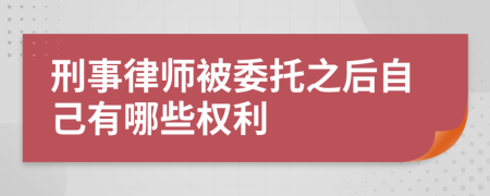 刑事律师被委托之后自己有哪些权利