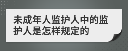 未成年人监护人中的监护人是怎样规定的