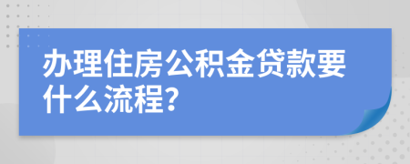 办理住房公积金贷款要什么流程？