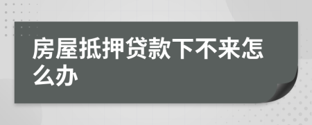 房屋抵押贷款下不来怎么办