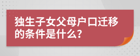 独生子女父母户口迁移的条件是什么？