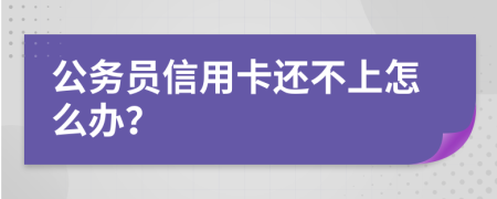 公务员信用卡还不上怎么办？