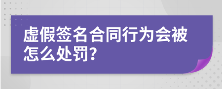 虚假签名合同行为会被怎么处罚？