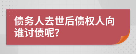 债务人去世后债权人向谁讨债呢？