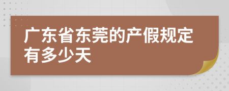 广东省东莞的产假规定有多少天