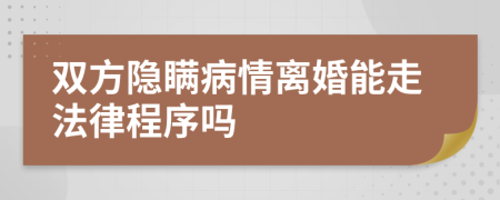 双方隐瞒病情离婚能走法律程序吗