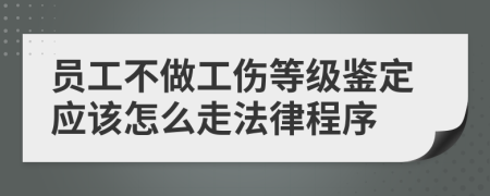 员工不做工伤等级鉴定应该怎么走法律程序