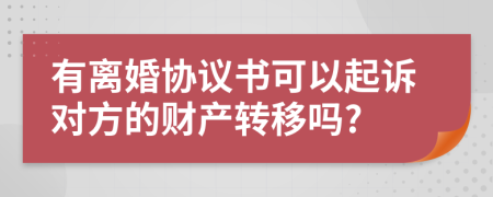 有离婚协议书可以起诉对方的财产转移吗?