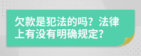 欠款是犯法的吗？法律上有没有明确规定？