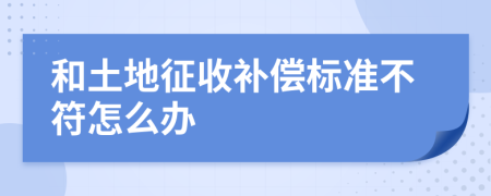 和土地征收补偿标准不符怎么办