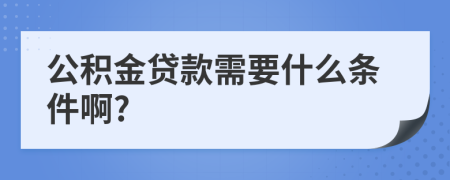 公积金贷款需要什么条件啊?