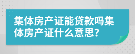 集体房产证能贷款吗集体房产证什么意思？