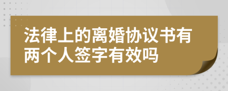 法律上的离婚协议书有两个人签字有效吗