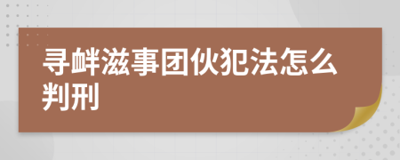 寻衅滋事团伙犯法怎么判刑