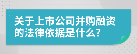 关于上市公司并购融资的法律依据是什么?