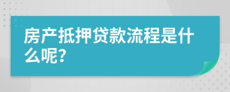 房产抵押贷款流程是什么呢？