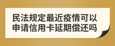 民法规定最近疫情可以申请信用卡延期偿还吗