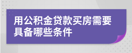 用公积金贷款买房需要具备哪些条件