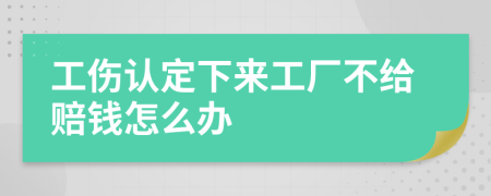 工伤认定下来工厂不给赔钱怎么办