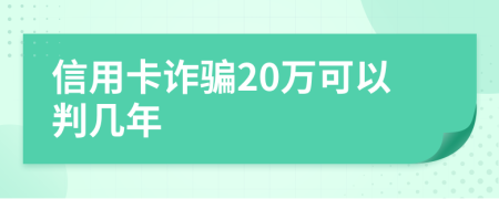 信用卡诈骗20万可以判几年