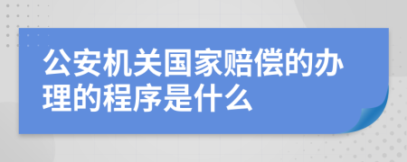 公安机关国家赔偿的办理的程序是什么