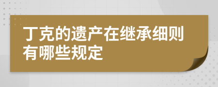 丁克的遗产在继承细则有哪些规定