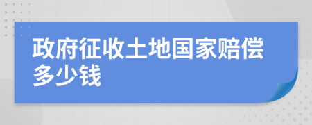 政府征收土地国家赔偿多少钱