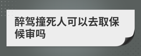 醉驾撞死人可以去取保候审吗