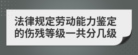 法律规定劳动能力鉴定的伤残等级一共分几级