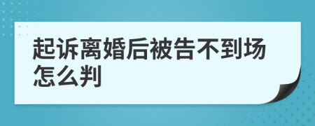 起诉离婚后被告不到场怎么判