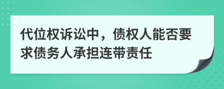 代位权诉讼中，债权人能否要求债务人承担连带责任