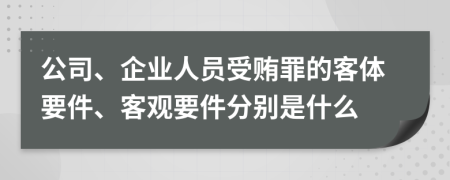 公司、企业人员受贿罪的客体要件、客观要件分别是什么