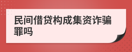 民间借贷构成集资诈骗罪吗