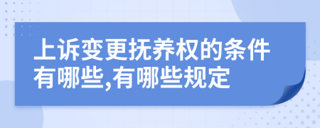 上诉变更抚养权的条件有哪些,有哪些规定