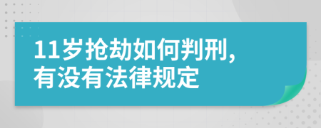 11岁抢劫如何判刑,有没有法律规定