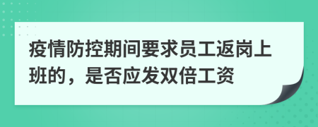 疫情防控期间要求员工返岗上班的，是否应发双倍工资