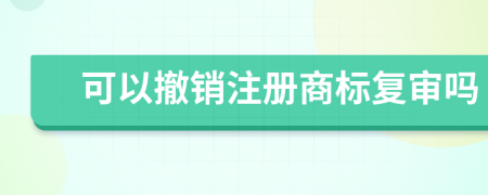 可以撤销注册商标复审吗