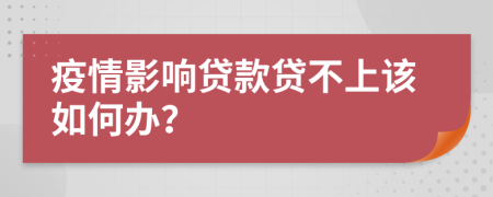 疫情影响贷款贷不上该如何办？