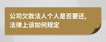 公司欠款法人个人是否要还,法律上该如何规定