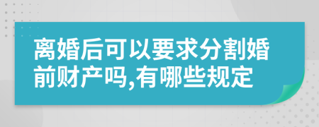 离婚后可以要求分割婚前财产吗,有哪些规定