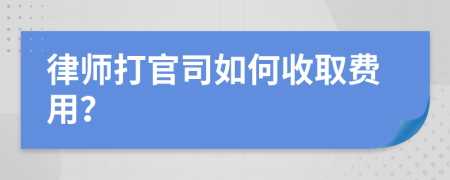律师打官司如何收取费用？