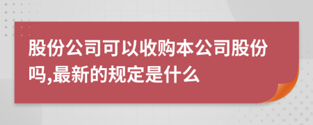 股份公司可以收购本公司股份吗,最新的规定是什么