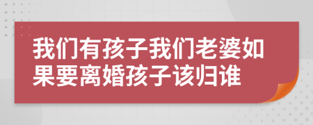 我们有孩子我们老婆如果要离婚孩子该归谁