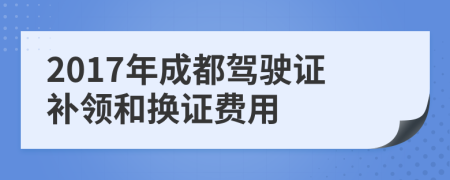 2017年成都驾驶证补领和换证费用