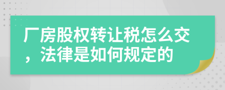 厂房股权转让税怎么交，法律是如何规定的