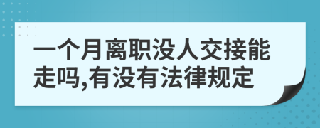 一个月离职没人交接能走吗,有没有法律规定