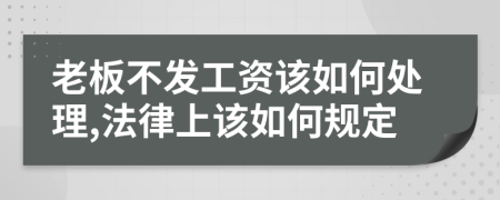 老板不发工资该如何处理,法律上该如何规定