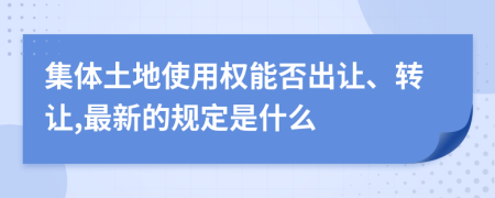 集体土地使用权能否出让、转让,最新的规定是什么