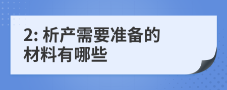 2: 析产需要准备的材料有哪些